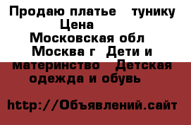 Продаю платье - тунику › Цена ­ 400 - Московская обл., Москва г. Дети и материнство » Детская одежда и обувь   